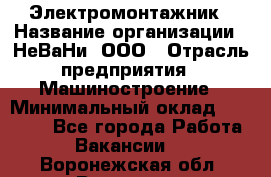 Электромонтажник › Название организации ­ НеВаНи, ООО › Отрасль предприятия ­ Машиностроение › Минимальный оклад ­ 70 000 - Все города Работа » Вакансии   . Воронежская обл.,Воронеж г.